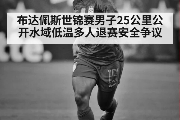 布达佩斯世锦赛男子25公里公开水域低温多人退赛安全争议
