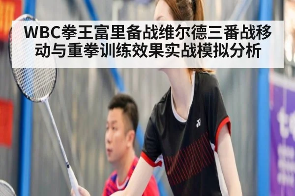 WBC拳王富里备战维尔德三番战移动与重拳训练效果实战模拟分析