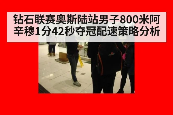 钻石联赛奥斯陆站男子800米阿辛穆1分42秒夺冠配速策略分析