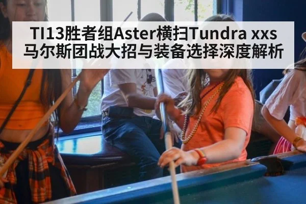 TI13胜者组Aster横扫Tundra xxs马尔斯团战大招与装备选择深度解析