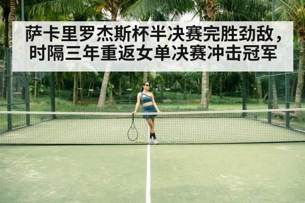 萨卡里罗杰斯杯半决赛完胜劲敌，时隔三年重返女单决赛冲击冠军