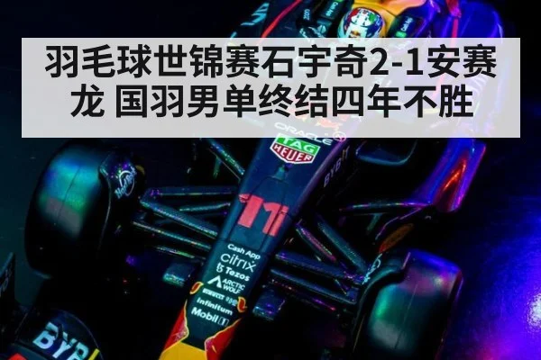 羽毛球世锦赛石宇奇2-1安赛龙 国羽男单终结四年不胜