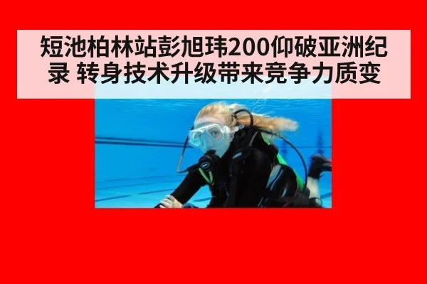 短池柏林站彭旭玮200仰破亚洲纪录 转身技术升级带来竞争力质变