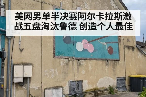美网男单半决赛阿尔卡拉斯激战五盘淘汰鲁德 创造个人最佳