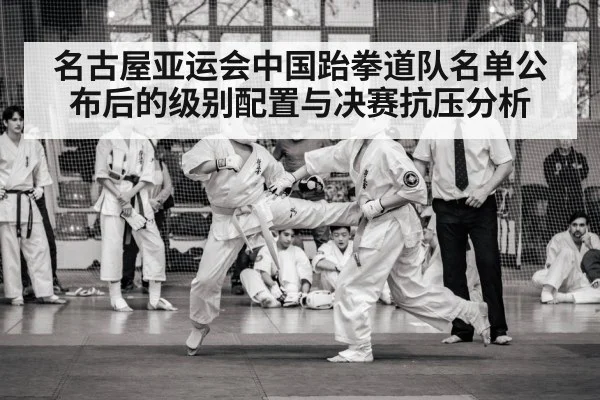 名古屋亚运会中国跆拳道队名单公布后的级别配置与决赛抗压分析