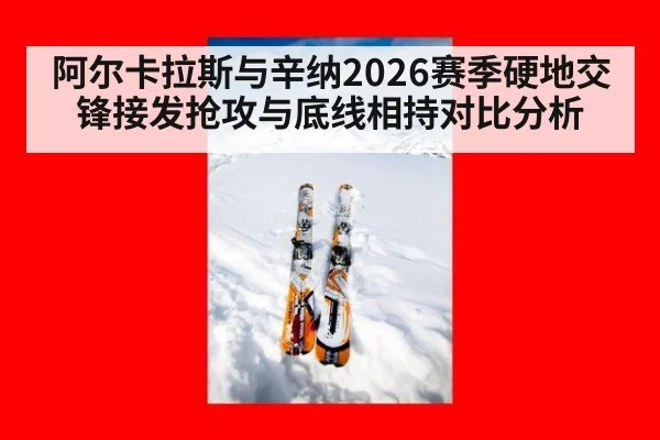阿尔卡拉斯与辛纳2026赛季硬地交锋接发抢攻与底线相持对比分析