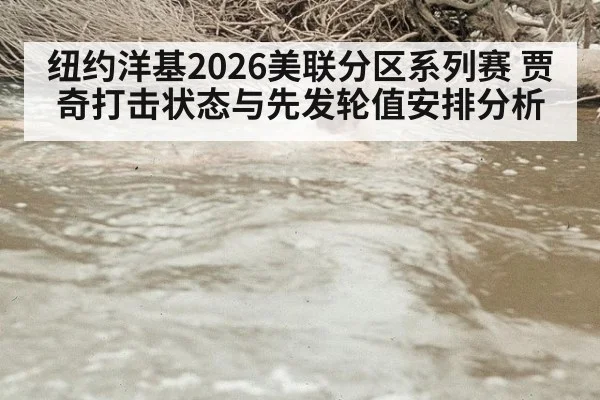 纽约洋基2026美联分区系列赛 贾奇打击状态与先发轮值安排分析