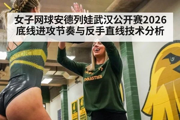 女子网球安德列娃武汉公开赛2026底线进攻节奏与反手直线技术分析