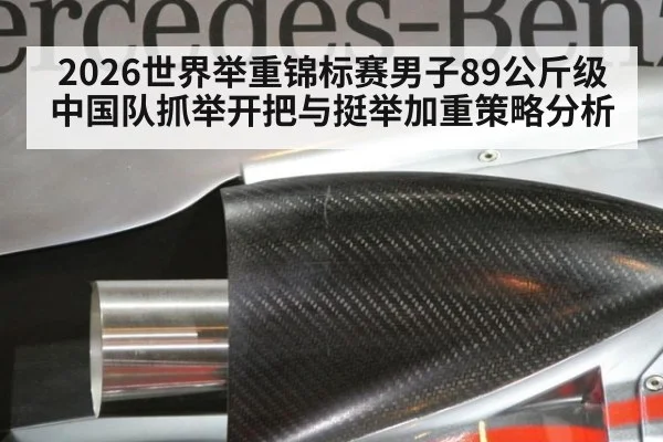 2026世界举重锦标赛男子89公斤级 中国队抓举开把与挺举加重策略分析