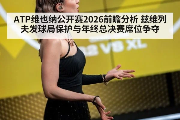 ATP维也纳公开赛2026前瞻分析 兹维列夫发球局保护与年终总决赛席位争夺