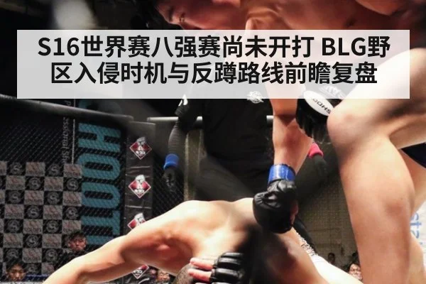S16世界赛八强赛尚未开打 BLG野区入侵时机与反蹲路线前瞻复盘